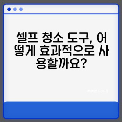 셀프 이사청소 완벽 가이드: 셀프 청소 도구 선택부터 사용법까지!