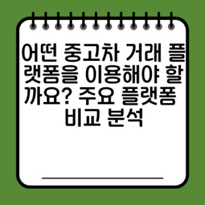 중고차 거래 플랫폼 비교분석: 안전하고 현명한 선택을 위한 완벽 가이드