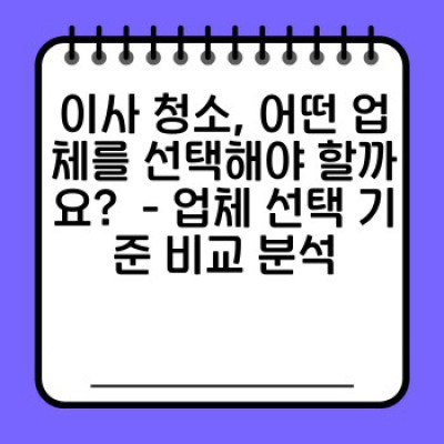 이사 청소 업체 선택 가이드: 후회 없는 이사 청소, 어떻게 해야 할까요?