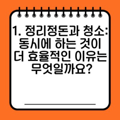 정리정돈 청소 완벽 가이드: 효과적인 방법과 공간 활용 최적화 전략