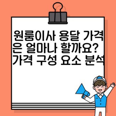 원룸이사 용달 가격 완벽 가이드: 합리적인 가격 선택과 비용 절감 전략