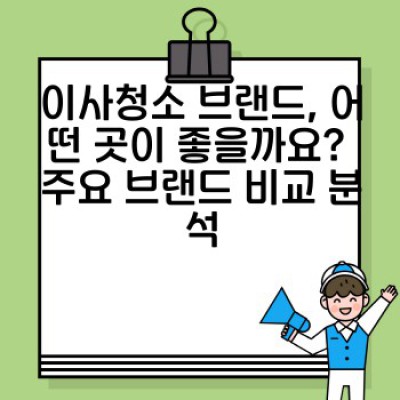 이사청소 브랜드 비교: 나에게 딱 맞는 청소업체 고르는 방법