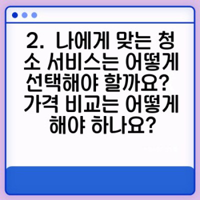 청소 대행 서비스 완벽 가이드: 나에게 맞는 청소 서비스는 무엇일까요?