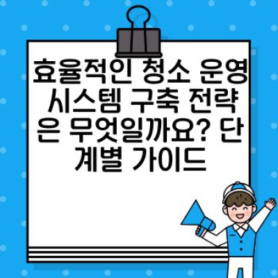 청소 매니저 완벽 가이드: 효율적인 청소 운영 시스템 구축 전략