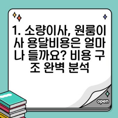 원룸이사, 소량이사 용달비용 완벽 가이드: 최저가 & 합리적인 이사 비용 절감 전략