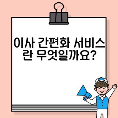 이사 간편화 서비스: 시간과 스트레스 없이 똑똑하게 이사하기 - 최신 서비스 및 시스템 비교분석