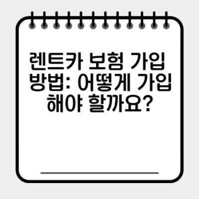 렌트카 보험 완벽 가이드: 안전하고 현명한 렌트카 이용을 위한 필수 정보