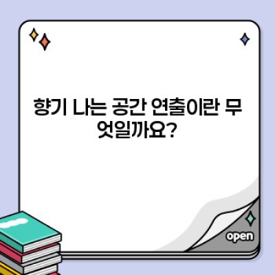 향기 나는 공간 연출: 당신의 공간을 매혹적인 향기로 채우는 방법