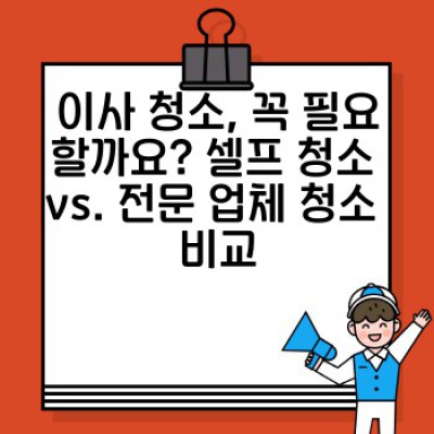 이사 청소 완벽 가이드: 고객 맞춤형 서비스로 깨끗한 새출발! 이사 청소 꿀팁 총정리