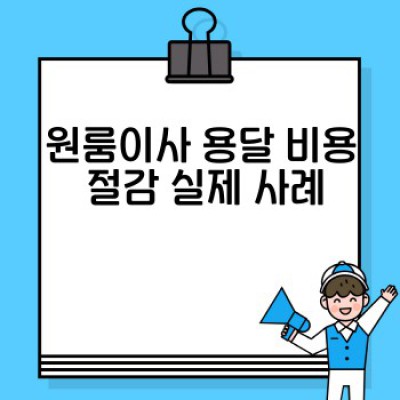 원룸이사 용달 비용 효율: 똑똑한 이사, 돈 아끼는 방법 완벽 가이드