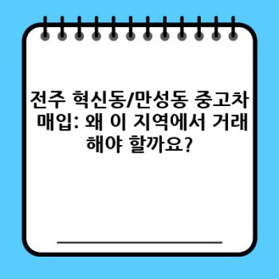 전북 전주 혁신동/만성동 중고차 매입 후기: 최고가 매입, 안전한 거래를 위한 완벽 가이드