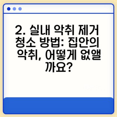 악취 제거 청소 완벽 가이드: 실내외 악취 원인과 해결, 지속 가능한 관리법