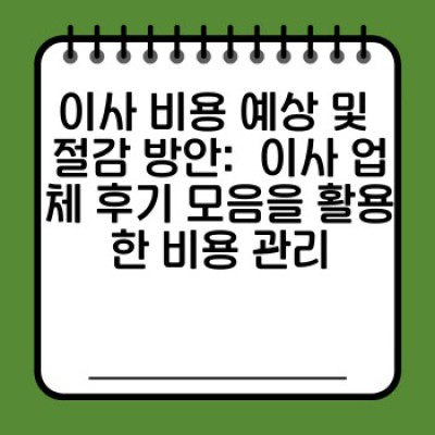 이사 업체 선택 완벽 가이드: 이사 업체 후기 모음 분석과 비교