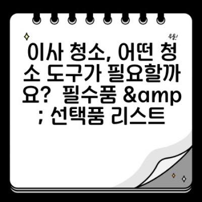 이사 청소 도구 완벽 가이드: 효율적인 관리 & 보관 방법으로 스마트하게 청소하기