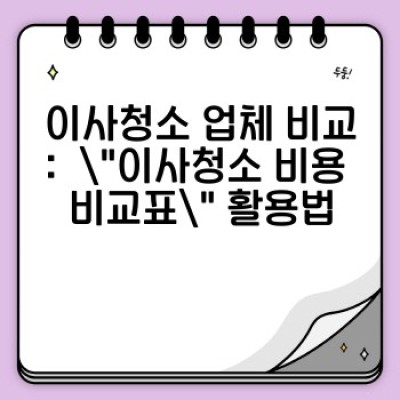 이사청소 비용 비교표: 최저가부터 최고가까지, 나에게 맞는 이사청소 업체 찾기!