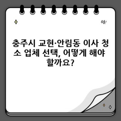 충주시 교현·안림동 이사 청소 완벽 가이드: 진행 순서부터 비용까지!