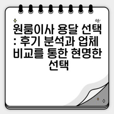 소량이사, 원룸 이사 용달 추천: 후기 기반 최고의 선택 가이드