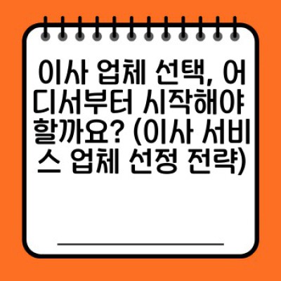이사 업체 계약, 꼼꼼하게 따져보고 현명하게 선택하세요! (이사 서비스 계약 조건 완벽 가이드)