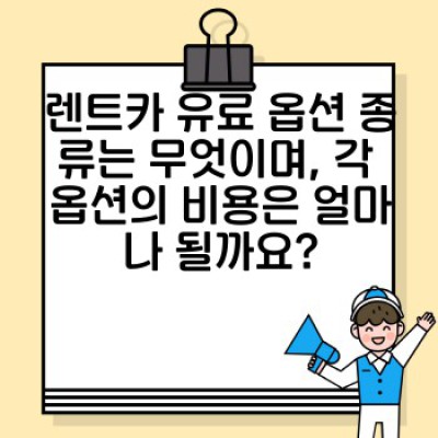 렌트카 유료 옵션 완벽 가이드: 숨겨진 비용, 절약 팁, 그리고 현명한 선택