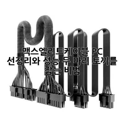 맥스엘리트케이블: PC 선정리와 성능, 두 마리 토끼를 잡는 비법!