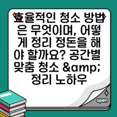 쾌적한 청소: 삶의 질을 높이는 공간 정리 정돈의 모든 것