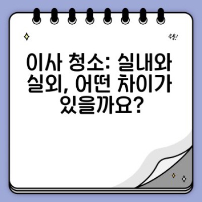 이사 청소 완벽 가이드: 실내외 청소 차이점과 통합 관리 전략