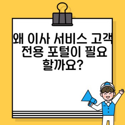 이사 서비스 고객 전용 포털: 예약부터 후기 관리까지, 완벽한 이사 경험을 위한 모든 것