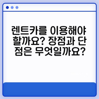 렌트카 이용, 장점과 단점 비교분석: 나에게 맞는 선택은?